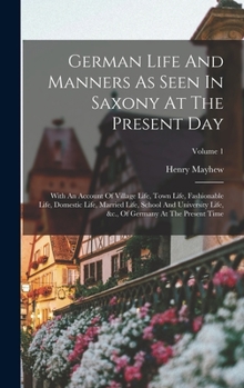 Hardcover German Life And Manners As Seen In Saxony At The Present Day: With An Account Of Village Life, Town Life, Fashionable Life, Domestic Life, Married Lif Book