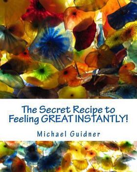 Paperback The Secret Recipe to Feeling Great Instantly!: How I Found All the Ingredients To: Forgive the Past, Look Forward to Tomorrow and Smile Like a Split W Book