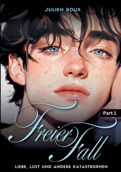 Freier Fall - Part 1: Liebe, Lust und andere Katastrophen Gay Romance mit Herz, Leidenschaft & Spice LGBTQ, Boyslove, Dark Romance, Love Triangle, Age Gap, schwule Liebesromane (German Edition)