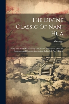 Paperback The Divine Classic Of Nan-hua: Being The Works Of Chuang Tsze, Taoist Philosopher. With An Excursus, And Copious Annotations In English And Chinese Book
