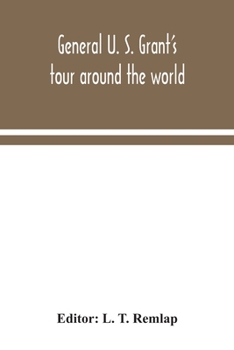 General U. S. Grant's Tour Around the World, Embracing His Speeches, Receptions, and Description of His Travels. With A Biographical Sketch of His Life