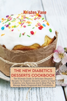 Paperback The New Diabetics Desserts Cookbook: The Ultimate Guide To Delicious Desserts Recipes For Diabetic Desserts Lovers To Send Diabetes Into Remission And Book