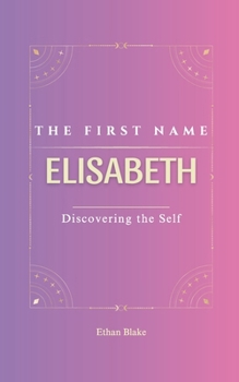 Paperback Elisabeth: The First Name ELISABETH Psychogenealogy Origin & Etymology A Trendy GIFT Book Transgenerational, A Discovery of Self. Book