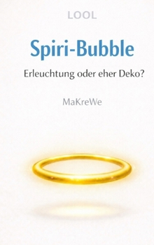 Spiri-Bubble: Erleuchtung oder eher Deko? - Eine satirische Abrechnung mit der spirituellen Szene (German Edition)