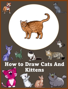 Paperback How to Draw Cats and Kittens: How to Draw Cats, Dogs, The Step-by-Step Way to Draw Domestic Breeds, Wild Cats, Cuddly Kittens, and Famous Felines Book