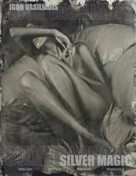 Silver magic: Art album of 107 Art nude, portrait and fashion photos by world famous photographer Igor Vasiliadis. The images are made using 19th century authentic wet plate collodion technology with 