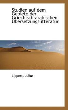 Studien Auf Dem Gebiete der Griechisch-Arabischen ?bersetzungslitteratur