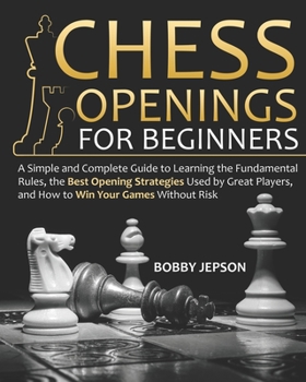 Paperback Chess Opening for Beginners: A Simple and Complete Guide to Learning the Fundamental Rules, the Best Opening Strategies Used by Great Players, and Book