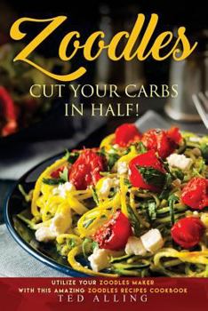 Paperback Zoodles Cut Your Carbs in Half!: Utilize Your Zoodles Maker with This Amazing Zoodles Recipes Cookbook Book