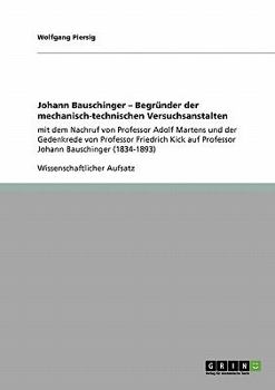 Johann Bauschinger - Begr�nder der mechanisch-technischen Versuchsanstalten: mit dem Nachruf von Professor Adolf Martens und der Gedenkrede von Professor Friedrich Kick auf Professor Johann Bauschinge