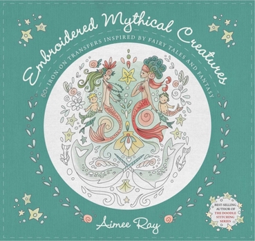Paperback Embroidered Mythical Creatures: 50+ Iron-On Transfers Inspired by Fairy Tales & Fantasy Book