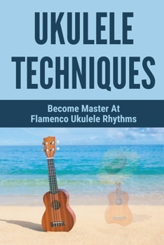 Paperback Ukulele Techniques: Become Master At Flamenco Ukulele Rhythms: Simplified Rhythms For Farruca Book