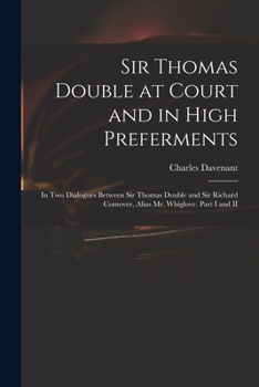 Paperback Sir Thomas Double at Court and in High Preferments: in Two Dialogues Between Sir Thomas Double and Sir Richard Comover, Alias Mr. Whiglove. Part I and Book