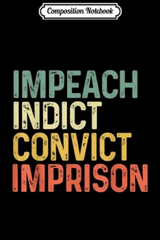 Paperback Composition Notebook: Impeach Indict Convict Imprison Funny Anti Trump Resist Journal/Notebook Blank Lined Ruled 6x9 100 Pages Book