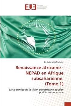 Renaissance africaine - NEPAD en Afrique subsaharienne (Tome 1): Brève genèse de la vision panafricaine au plan politico-economique (French Edition)