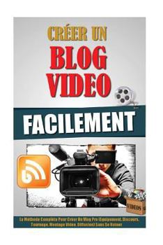 Paperback Créer Un Blog Video Facilement: La Méthode Complète Pour Créer Un Vlog Pro (Equipement, Discours, Tournage, Montage Video, Diffusion) Sans Se Ruiner. [French] Book