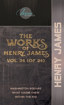 The Works of Henry James, Vol. 24 (of 24): Washington Square; What Maisie Knew; Within the Rim