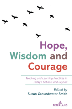 Paperback Hope, Wisdom and Courage: Teaching and Learning Practices in Today's Schools and Beyond Book