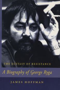 The Ecstasy of Resistance: A Biography of George Ryga