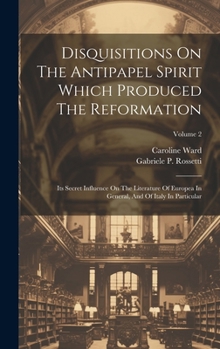 Hardcover Disquisitions On The Antipapel Spirit Which Produced The Reformation: Its Secret Influence On The Literature Of Europea In General, And Of Italy In Pa Book