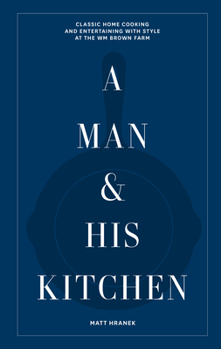 Hardcover A Man & His Kitchen: Classic Home Cooking and Entertaining with Style at the Wm Brown Farm Book