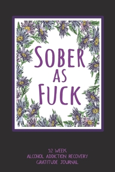 Sober As Fuck: 52 Week Alcohol Addiction Recovery Gratitude Journal With Daily and Weekly Gratitude and Affirmations