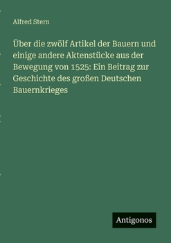 Über die zwölf Artikel der Bauern und einige andere Aktenstücke aus der Bewegung von 1525: Ein Beitrag zur Geschichte des großen Deutschen Bauernkrieges (German Edition)