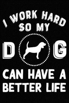 I Work Hard So My Beagle Can Have A Better Life: Blank Lined Journal for Dog Lovers, Dog Mom, Dog Dad and Pet Owners