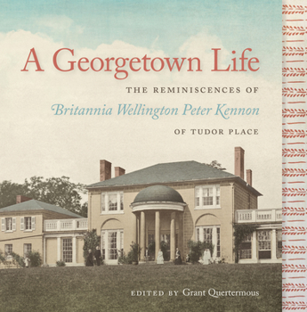 Hardcover A Georgetown Life: The Reminiscences of Britannia Wellington Peter Kennon of Tudor Place Book