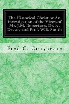 Paperback The Historical Christ or An Investigation of the Views of Mr. J.M. Robertson, Dr. A. Drews, and Prof. W.B. Smith Book