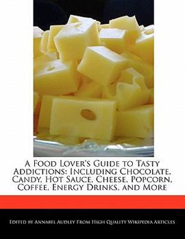 Paperback A Food Lover's Guide to Tasty Addictions: Including Chocolate, Candy, Hot Sauce, Cheese, Popcorn, Coffee, Energy Drinks, and More Book