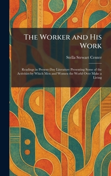 The Worker and His Work: Readings in Present-Day Literature Presenting Some of the Activities by Which Men and Women the World Over Make a Living