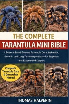 Paperback The Complete Tarantula Mini Bible: A Science-Based Guide to Tarantula Care, Behavior, Growth, and Long-Term Responsibility for Beginners and Experienc Book