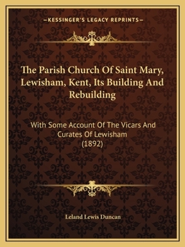 Paperback The Parish Church Of Saint Mary, Lewisham, Kent, Its Building And Rebuilding: With Some Account Of The Vicars And Curates Of Lewisham (1892) Book