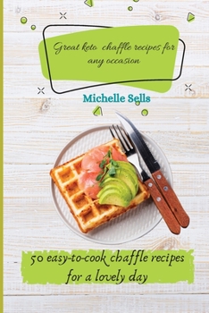 Great Keto Chaffle recipes for any occasion: 50 easy-to-cook chaffle recipes for a lovely day