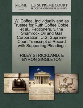 W. Coffee, Individually and as Trustee for Ruth Coffee Coble, et al., Petitioners, v. the Shamrock Oil and Gas Corporation. U.S. Supreme Court Transcript of Record with Supporting Pleadings