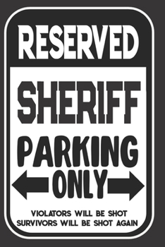 Reserved Sheriff Parking Only. Violators Will Be Shot. Survivors Will Be Shot Again: Blank Lined Notebook | Thank You Gift For Sheriff