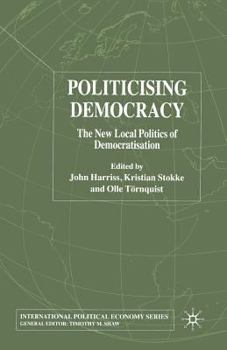 Politicising Democracy: The New Local Politics of Democratisation (International Political Economy Series)
