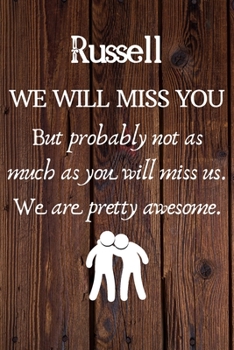 Russell We Will Miss You But Probably Not as Much As You Will Miss us. We Are Pretty Awesome.: Russell Funny gift for coworker / colleague that is ... him or her. (6 x 9 - 110 Blank Lined Pages)