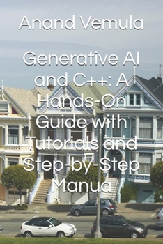 Generative AI and C++: A Hands-On Guide with Tutorials and Step-by-Step Manua