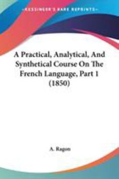 Paperback A Practical, Analytical, And Synthetical Course On The French Language, Part 1 (1850) Book