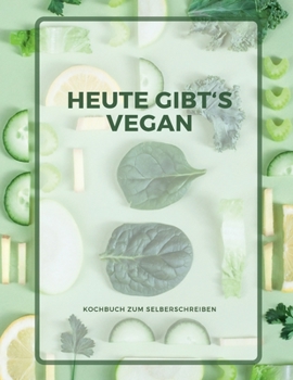 Heute gibt�s vegan - KOCHBUCH ZUM SELBERSCHREIBEN: MEIN XXL KOCHBUCH zum Selberschreiben REZEPTBUCH Softcover & Punktraster - Inhaltsverzeichnis & Seitennummerierung A4 GREEN VEGAN Cover