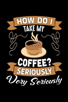 How Do I Take My Coffee? Seriously Very Seriously: Best notebook journal for multiple purpose like writing notes, plans and ideas. Best journal for women, men, girls and boys for daily usage