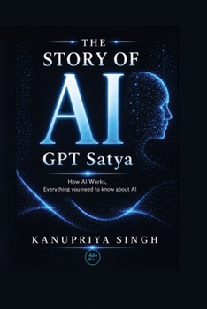 The Story of AI - GPT Satya: How AI Works, Everything You Need to Know About AI