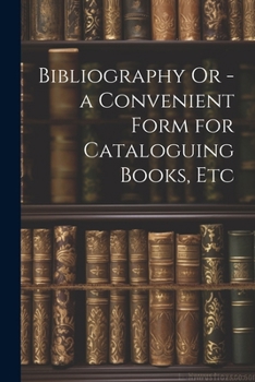 Paperback Bibliography Or - a Convenient Form for Cataloguing Books, Etc Book