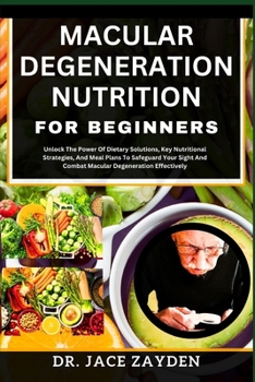 Paperback Macular Degeneration Nutrition for Beginners: Unlock The Power Of Dietary Solutions, Key Nutritional Strategies, And Meal Plans To Safeguard Your Sigh Book