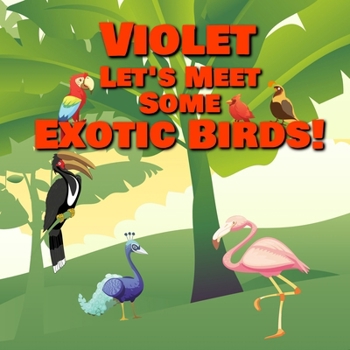 Violet Let's Meet Some Exotic Birds!: Personalized Kids Books with Name - Tropical & Rainforest Birds for Children Ages 1-3