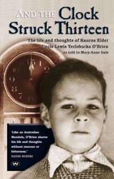 And the Clock Struck Thirteen: The Life and Thoughts of Kaurna Elder Uncle Lewis Yerloburka O'Brien