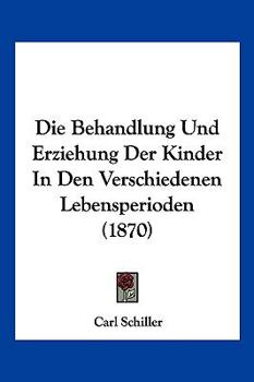 Paperback Die Behandlung Und Erziehung Der Kinder In Den Verschiedenen Lebensperioden (1870) [German] Book