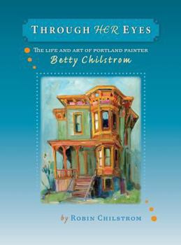 Hardcover Through Her Eyes: The Life and Art of Portland Painter Betty Chilstrom Book